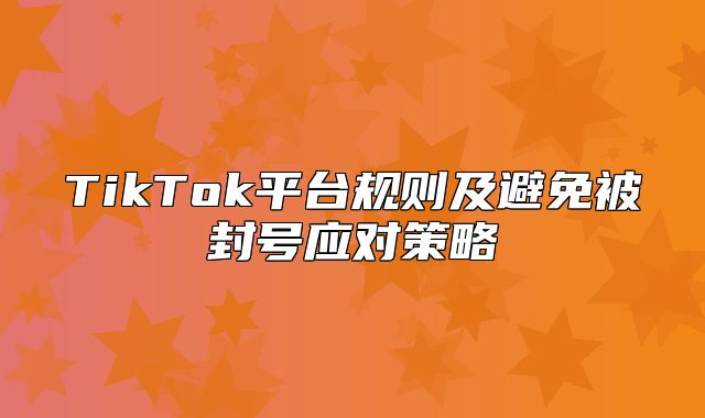 TikTok平台规则及避免被封号应对策略