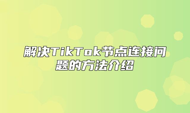 解决TikTok节点连接问题的方法介绍