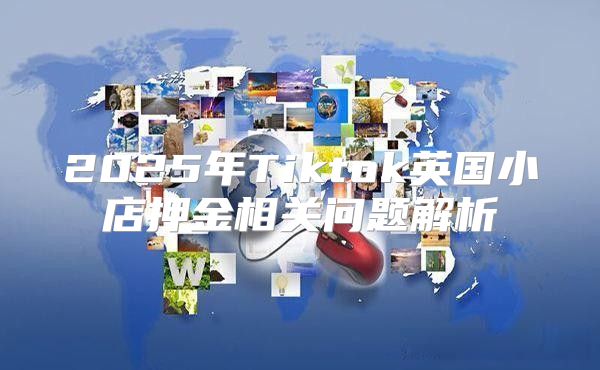 2025年Tiktok英国小店押金相关问题解析