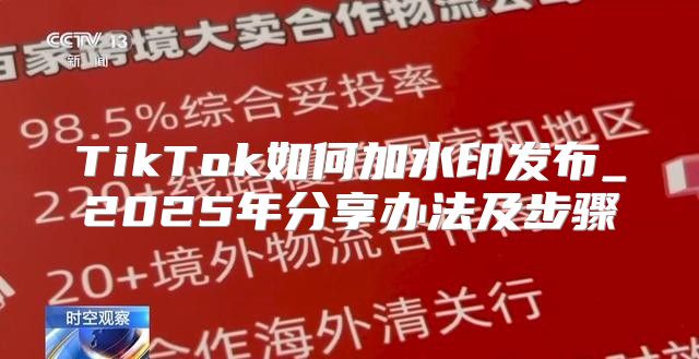 TikTok如何加水印发布_2025年分享办法及步骤
