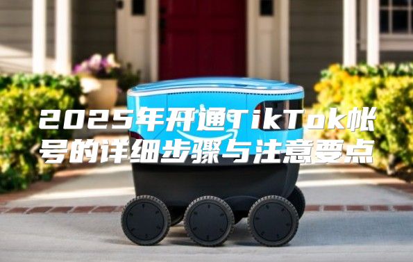 2025年开通TikTok帐号的详细步骤与注意要点