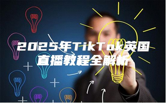 2025年TikTok英国直播教程全解析
