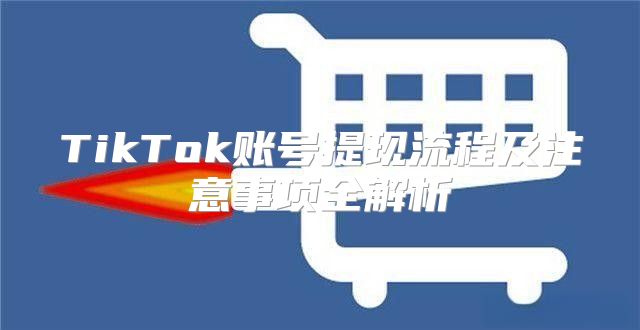 TikTok账号提现流程及注意事项全解析