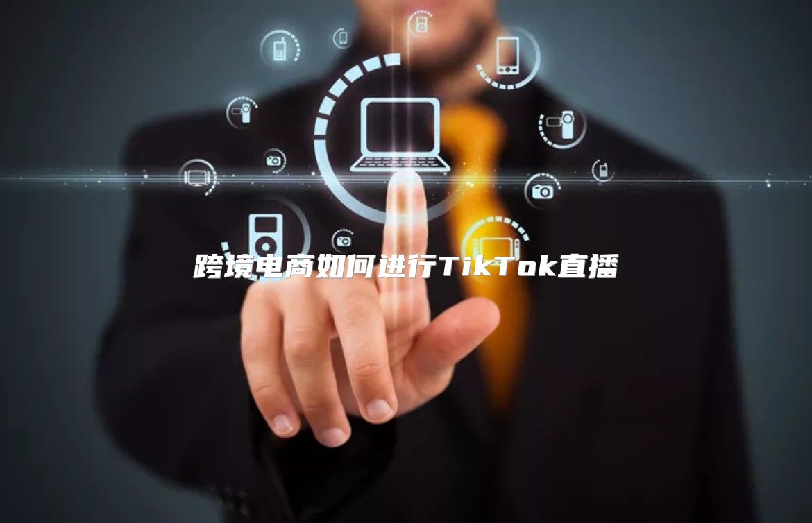 跨境电商如何进行TikTok直播