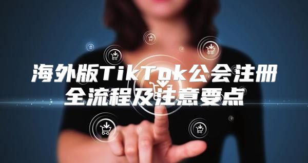 海外版TikTok公会注册全流程及注意要点