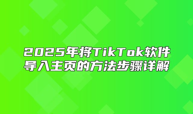 2025年将TikTok软件导入主页的方法步骤详解