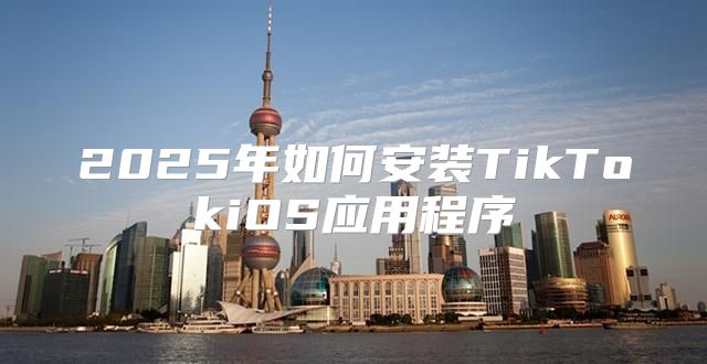 2025年如何安装TikTokiOS应用程序