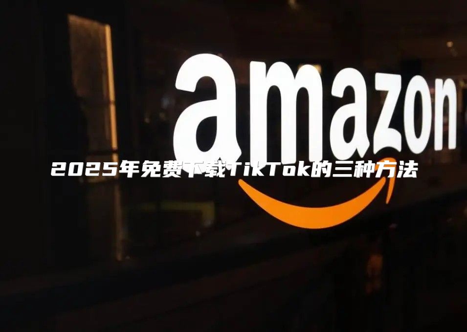 2025年免费下载TikTok的三种方法