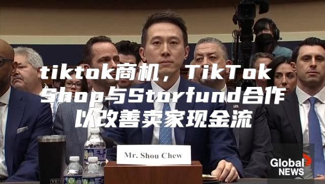 tiktok商机，TikTok Shop与Storfund合作以改善卖家现金流