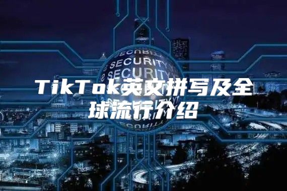 TikTok英文拼写及全球流行介绍