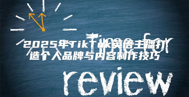 2025年TikTok英语主播打造个人品牌与内容制作技巧