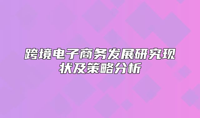 跨境电子商务发展研究现状及策略分析