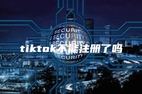 tiktok不能注册了吗
