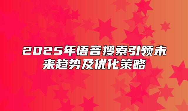 2025年语音搜索引领未来趋势及优化策略
