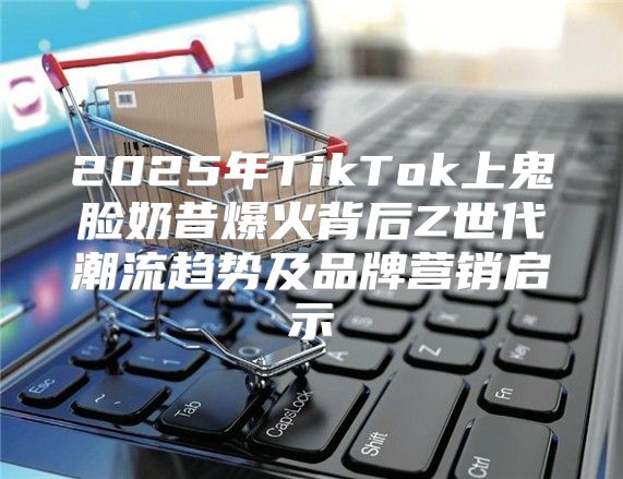 2025年TikTok上鬼脸奶昔爆火背后Z世代潮流趋势及品牌营销启示