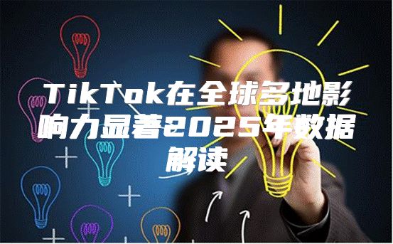 TikTok在全球多地影响力显著2025年数据解读