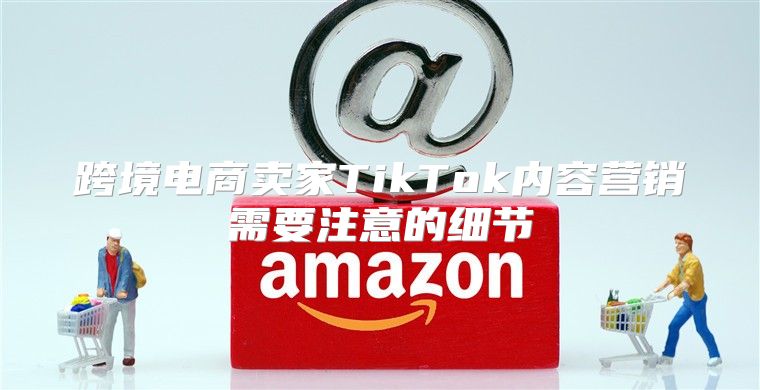跨境电商卖家TikTok内容营销需要注意的细节