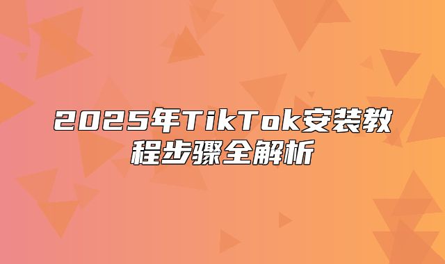 2025年TikTok安装教程步骤全解析