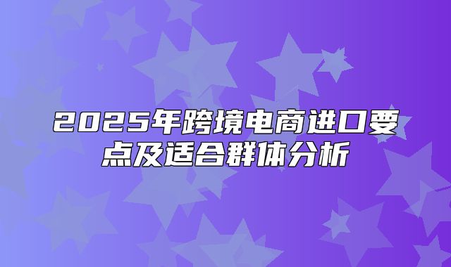 2025年跨境电商进口要点及适合群体分析
