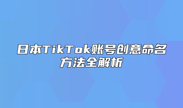 日本TikTok账号创意命名方法全解析