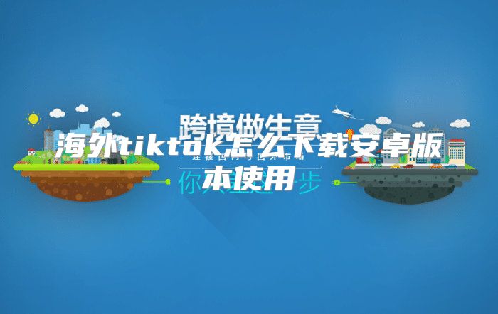 海外tiktok怎么下载安卓版本使用