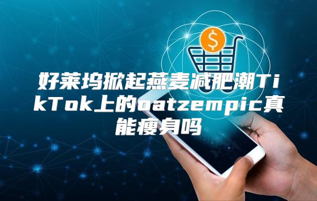 好莱坞掀起燕麦减肥潮TikTok上的oatzempic真能瘦身吗