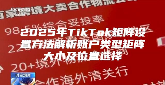 2025年TikTok矩阵设置方法解析账户类型矩阵大小及位置选择