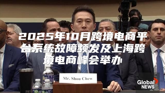 2025年10月跨境电商平台系统故障频发及上海跨境电商峰会举办