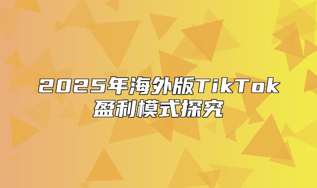 2025年海外版TikTok盈利模式探究