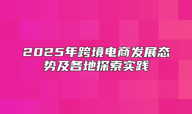 2025年跨境电商发展态势及各地探索实践