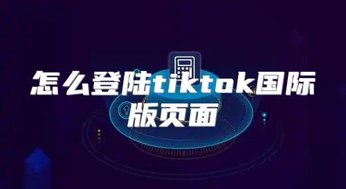 怎么登陆tiktok国际版页面