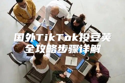 国外TikTok投豆荚全攻略步骤详解