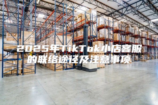 2025年TikTok小店客服的联络途径及注意事项