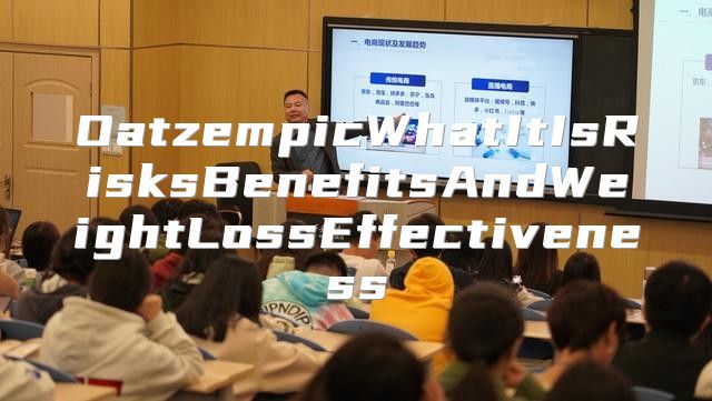 OatzempicWhatItIsRisksBenefitsAndWeightLossEffectiveness
