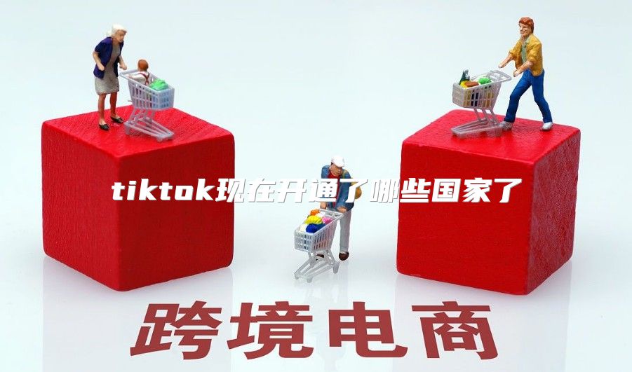 tiktok现在开通了哪些国家了