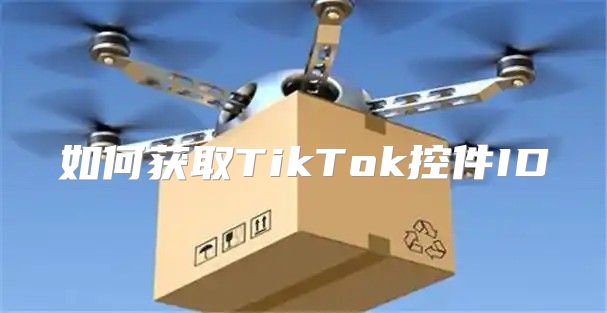 如何获取TikTok控件ID