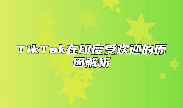 TikTok在印度受欢迎的原因解析