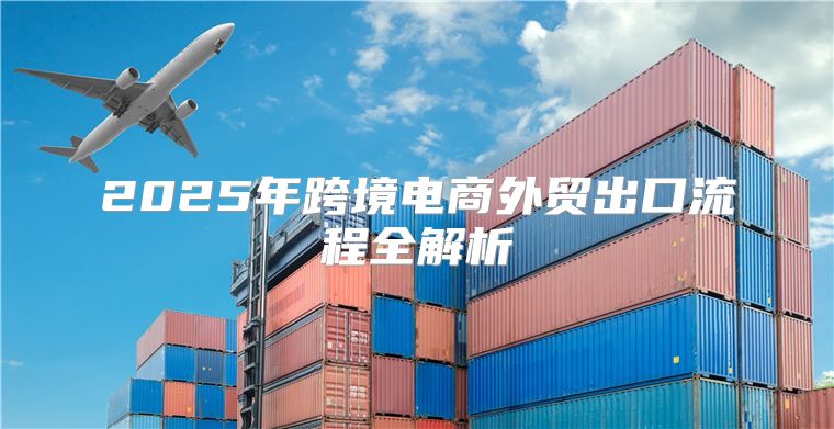 2025年跨境电商外贸出口流程全解析