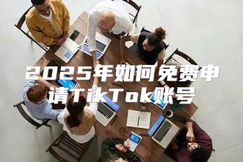 2025年如何免费申请TikTok账号