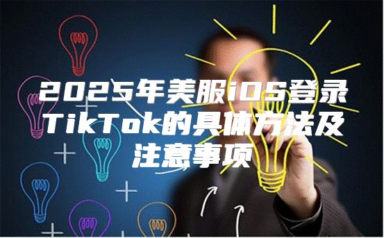 2025年美服iOS登录TikTok的具体方法及注意事项