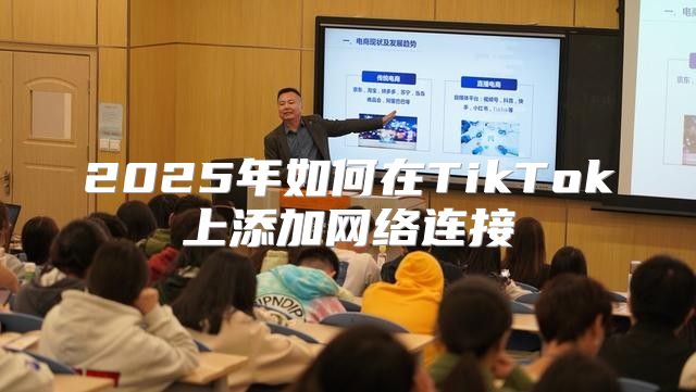 2025年如何在TikTok上添加网络连接