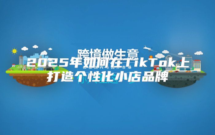 2025年如何在TikTok上打造个性化小店品牌