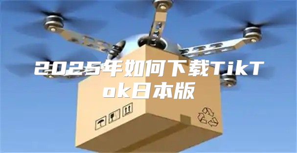 2025年如何下载TikTok日本版