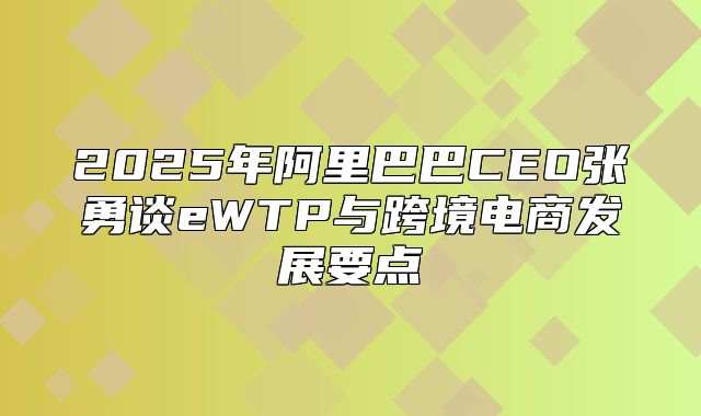 2025年阿里巴巴CEO张勇谈eWTP与跨境电商发展要点