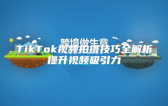 TikTok视频拍摄技巧全解析提升视频吸引力