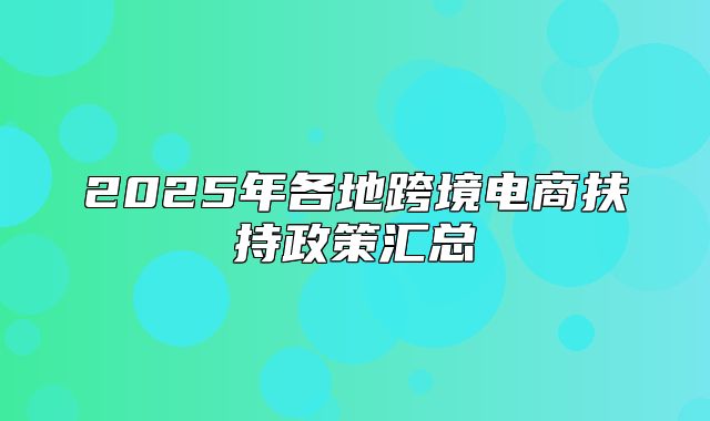 2025年各地跨境电商扶持政策汇总