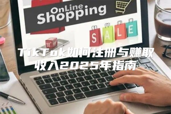 TikTok如何注册与赚取收入2025年指南