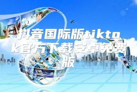 抖音国际版tiktok官方下载安卓免费版