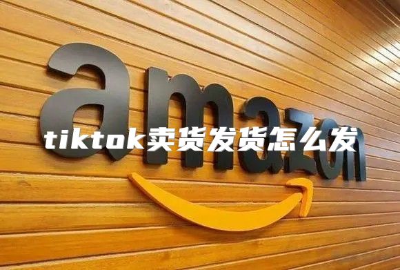 tiktok卖货发货怎么发