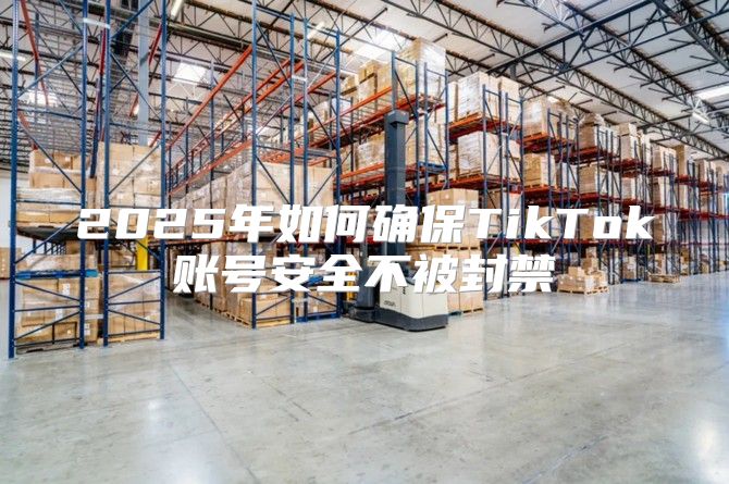 2025年如何确保TikTok账号安全不被封禁